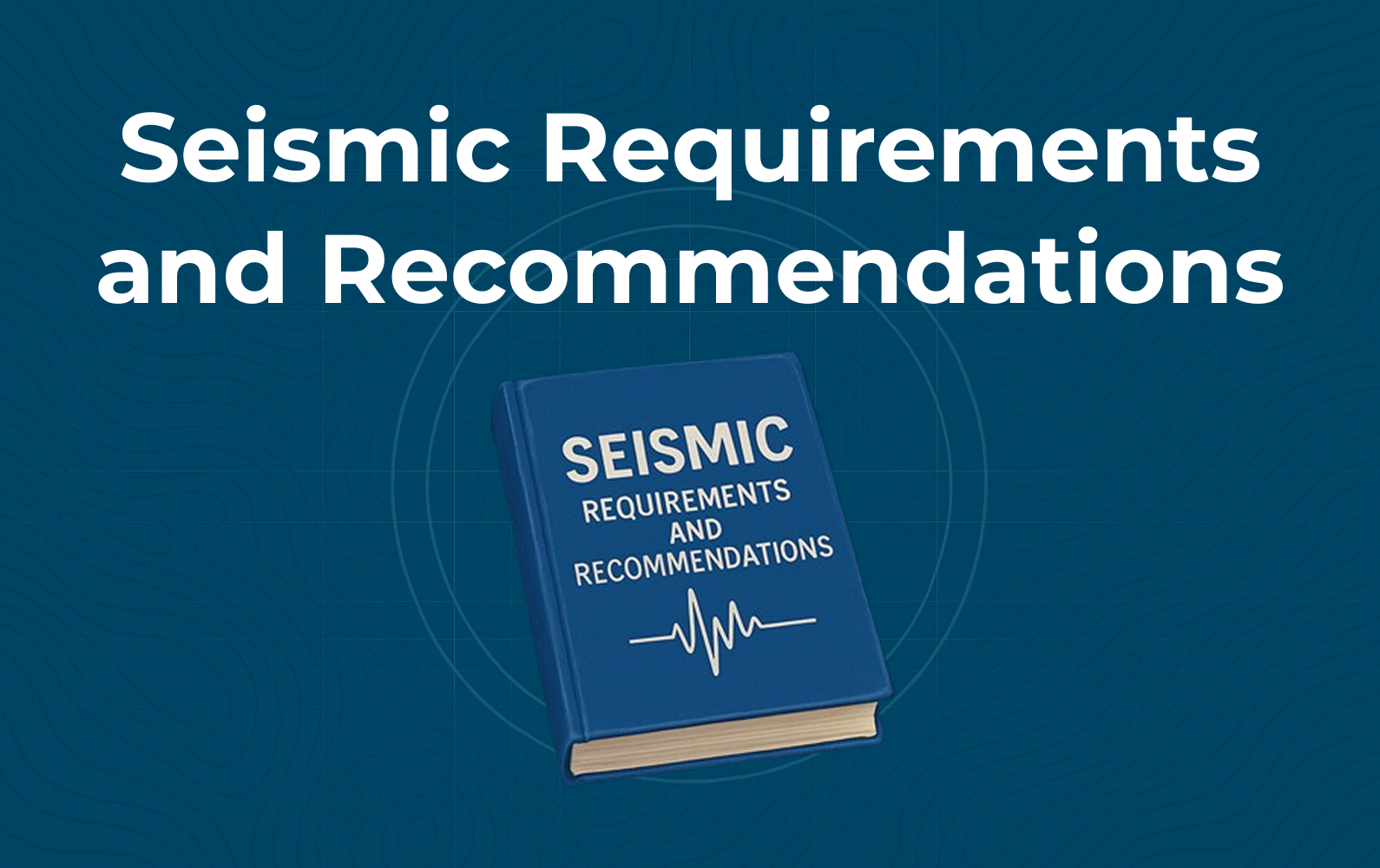 Seismic Requirements and Recommendations